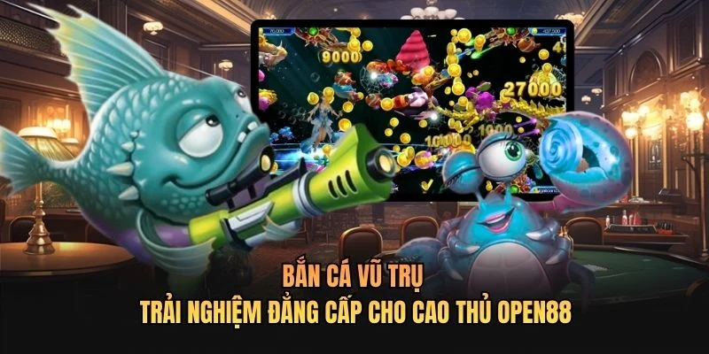 Bắn Cá Vũ Trụ - Trải Nghiệm Đẳng Cấp Cho Cao Thủ OPEN88
