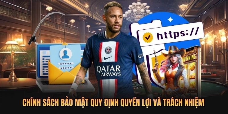 Chính sách bảo mật quy định quyền lợi và trách nhiệm