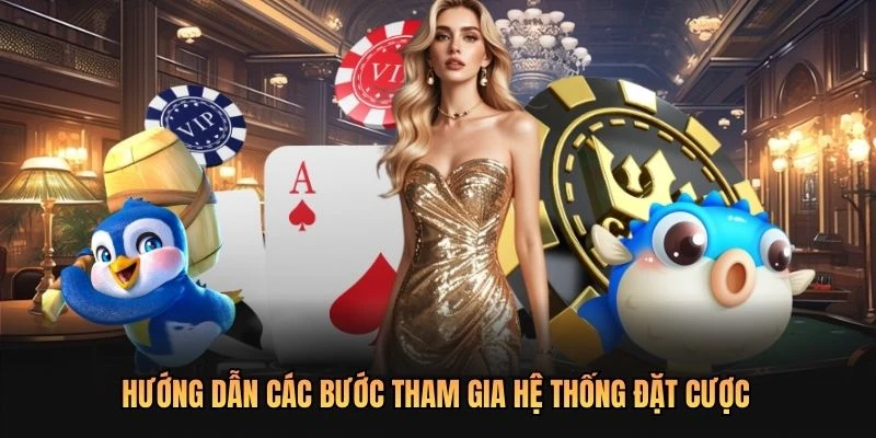 Hướng dẫn các bước tham gia hệ thống đặt cược