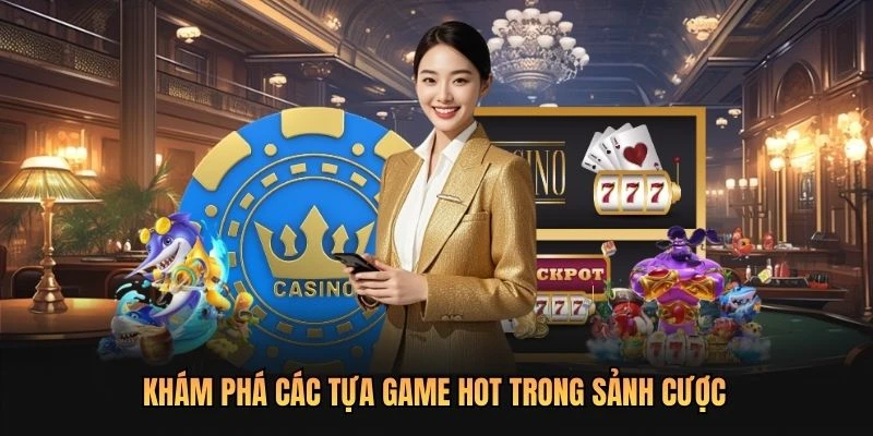 Khám phá các tựa game hot trong sảnh cược