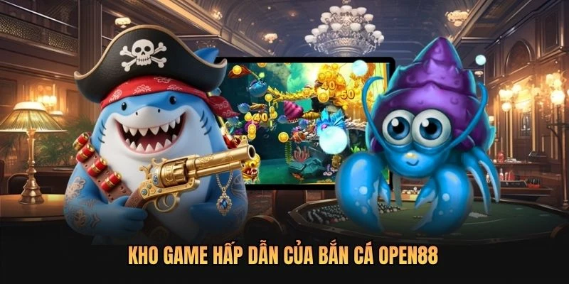 Kho game hấp dẫn của bắn cá OPEN88