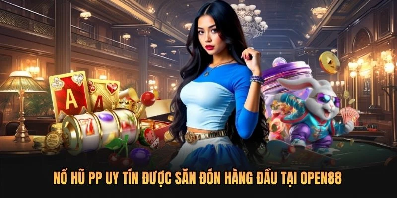 Nổ hũ PP uy tín được săn đón hàng đầu tại OPEN88