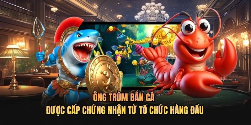 Ông Trùm Bắn Cá được cấp chứng nhận từ tổ chức hàng đầu