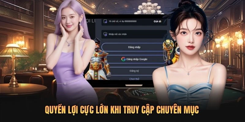 Quyền lợi cực lớn khi truy cập chuyên mục