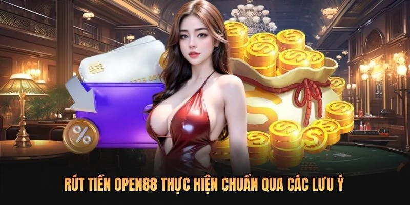 Rút tiền OPEN88 thực hiện chuẩn qua các lưu ý