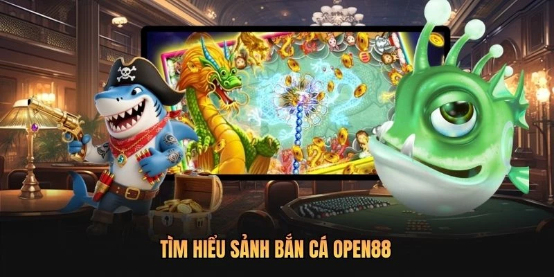 Tìm hiểu sảnh bắn cá OPEN88