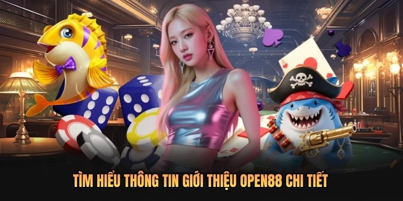 Tìm hiểu thông tin giới thiệu OPEN88 chi tiết
