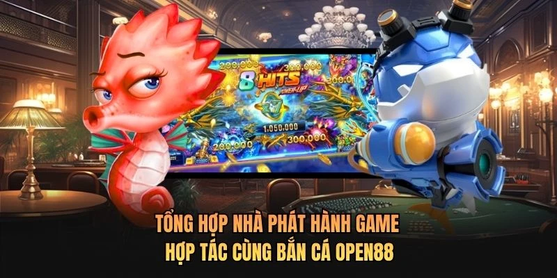 Tổng hợp nhà phát hành game hợp tác cùng bắn cá OPEN88