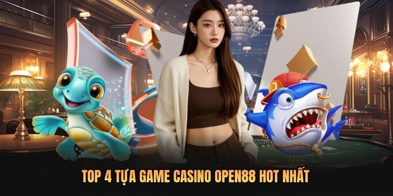 Top 4 tựa game Casino OPEN88 hot nhất