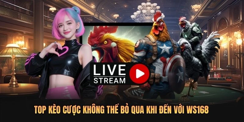 Top kèo cược không thể bỏ qua khi đến với WS168