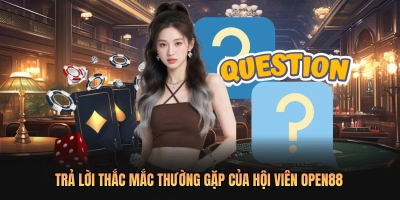 Trả lời thắc mắc thường gặp của hội viên OPEN88