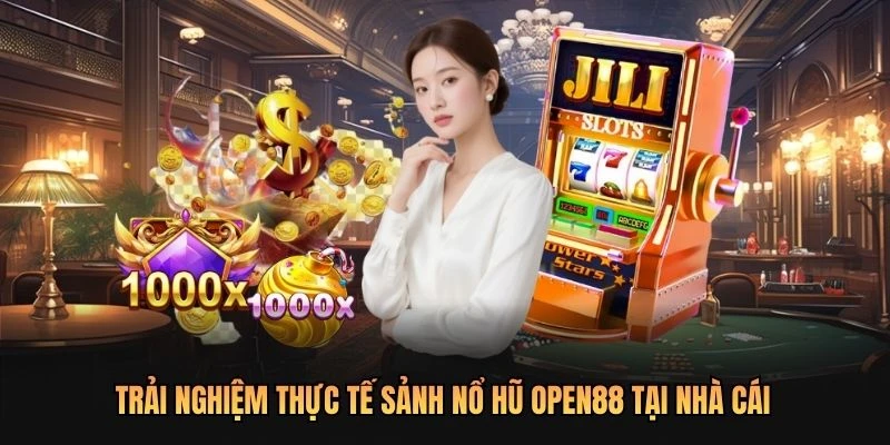 Trải nghiệm thực tế sảnh nổ hũ OPEN88 tại nhà cái